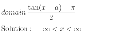 The domain of (tan(x-a)-pi)/2 is -infinity <x<infinity